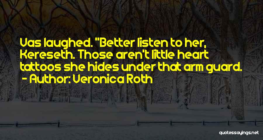 Veronica Roth Quotes: Vas Laughed. Better Listen To Her, Kereseth. Those Aren't Little Heart Tattoos She Hides Under That Arm Guard.
