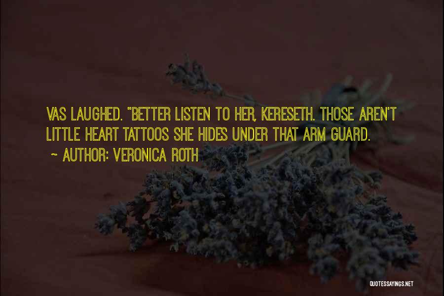 Veronica Roth Quotes: Vas Laughed. Better Listen To Her, Kereseth. Those Aren't Little Heart Tattoos She Hides Under That Arm Guard.