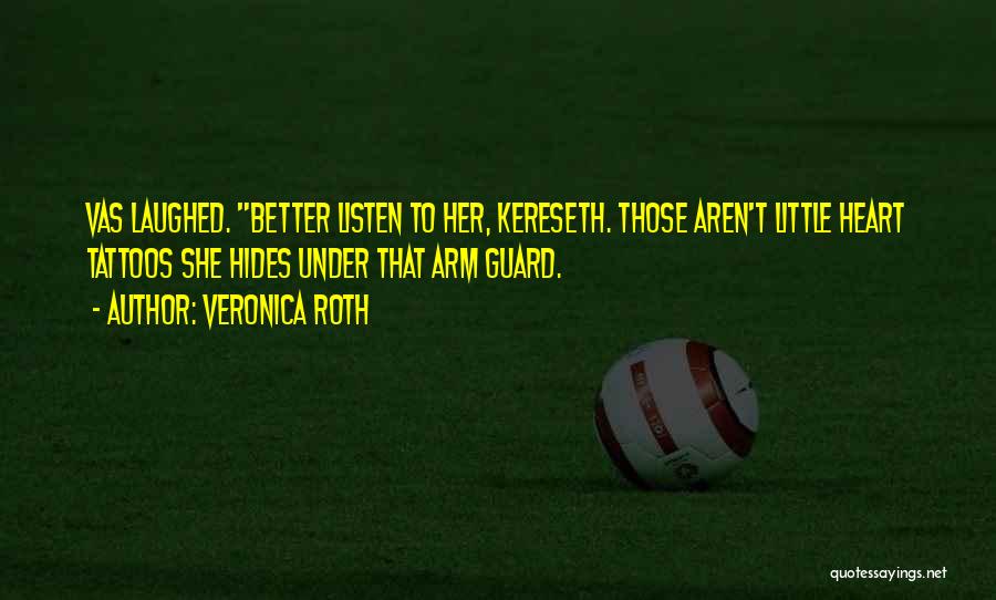 Veronica Roth Quotes: Vas Laughed. Better Listen To Her, Kereseth. Those Aren't Little Heart Tattoos She Hides Under That Arm Guard.