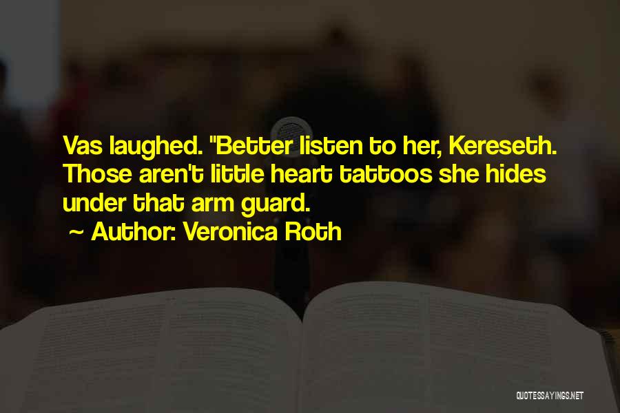 Veronica Roth Quotes: Vas Laughed. Better Listen To Her, Kereseth. Those Aren't Little Heart Tattoos She Hides Under That Arm Guard.