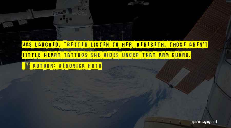 Veronica Roth Quotes: Vas Laughed. Better Listen To Her, Kereseth. Those Aren't Little Heart Tattoos She Hides Under That Arm Guard.