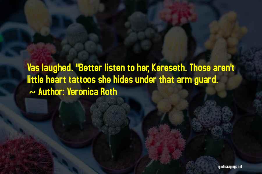 Veronica Roth Quotes: Vas Laughed. Better Listen To Her, Kereseth. Those Aren't Little Heart Tattoos She Hides Under That Arm Guard.
