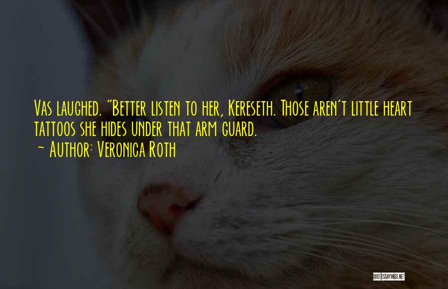Veronica Roth Quotes: Vas Laughed. Better Listen To Her, Kereseth. Those Aren't Little Heart Tattoos She Hides Under That Arm Guard.