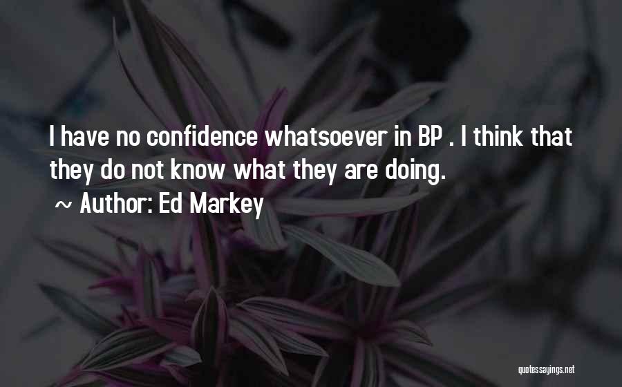 Ed Markey Quotes: I Have No Confidence Whatsoever In Bp . I Think That They Do Not Know What They Are Doing.