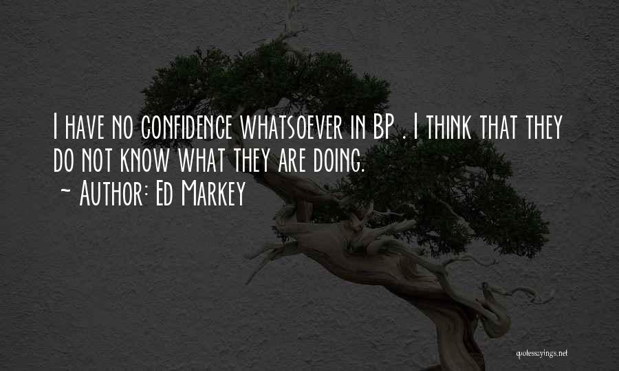 Ed Markey Quotes: I Have No Confidence Whatsoever In Bp . I Think That They Do Not Know What They Are Doing.