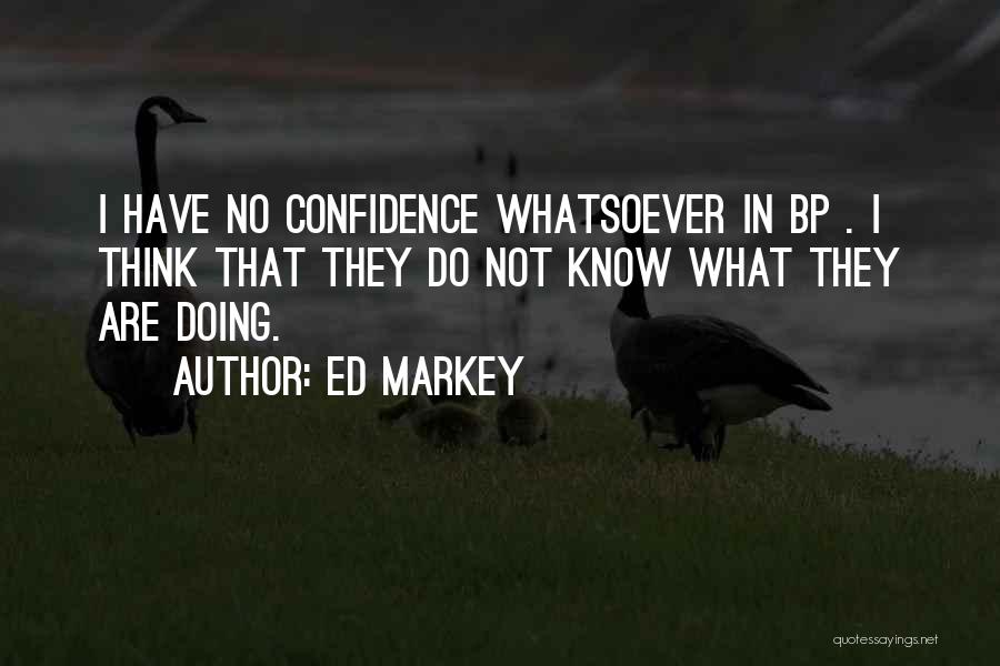 Ed Markey Quotes: I Have No Confidence Whatsoever In Bp . I Think That They Do Not Know What They Are Doing.