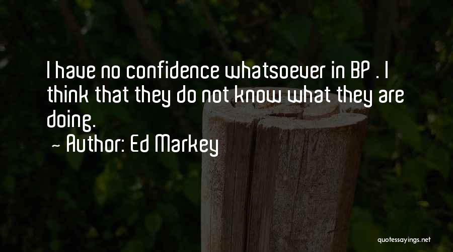 Ed Markey Quotes: I Have No Confidence Whatsoever In Bp . I Think That They Do Not Know What They Are Doing.