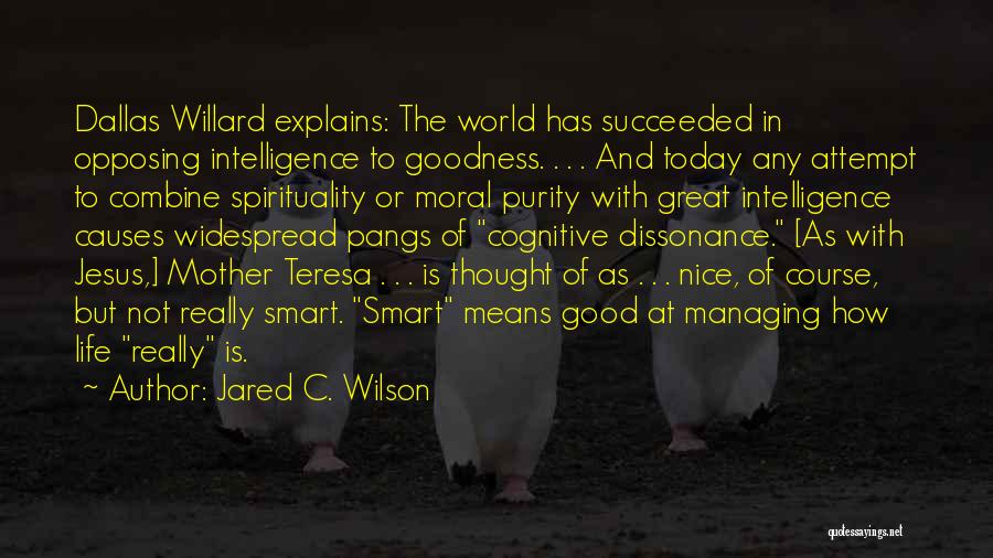 Jared C. Wilson Quotes: Dallas Willard Explains: The World Has Succeeded In Opposing Intelligence To Goodness. . . . And Today Any Attempt To