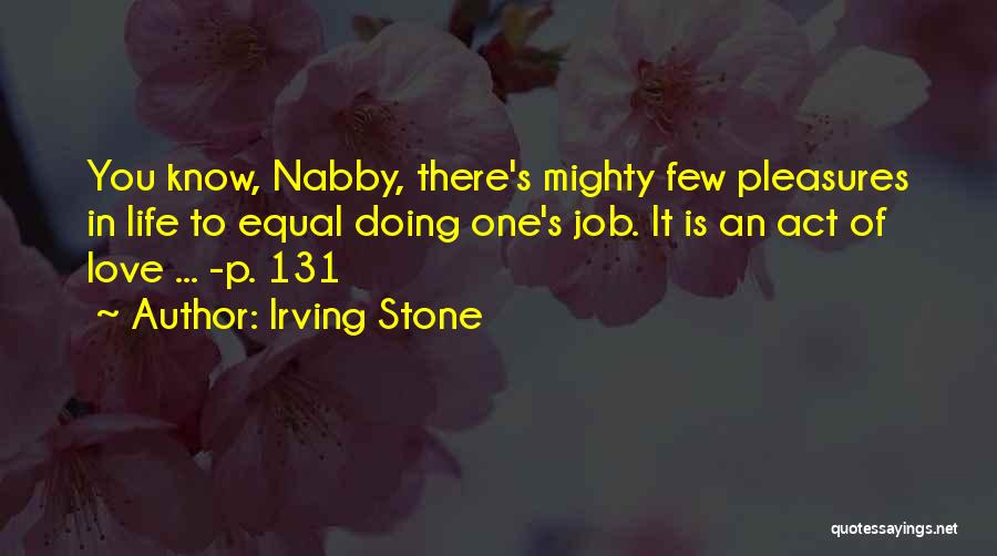 Irving Stone Quotes: You Know, Nabby, There's Mighty Few Pleasures In Life To Equal Doing One's Job. It Is An Act Of Love