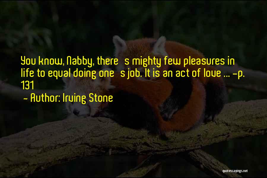 Irving Stone Quotes: You Know, Nabby, There's Mighty Few Pleasures In Life To Equal Doing One's Job. It Is An Act Of Love