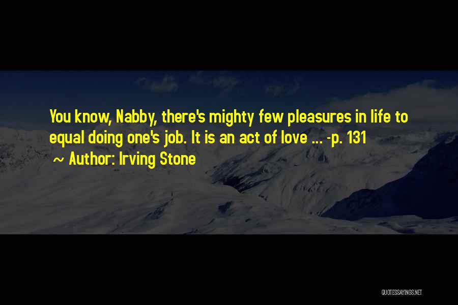 Irving Stone Quotes: You Know, Nabby, There's Mighty Few Pleasures In Life To Equal Doing One's Job. It Is An Act Of Love