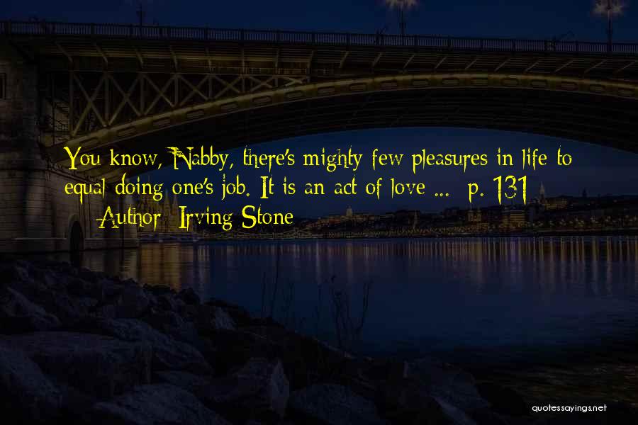 Irving Stone Quotes: You Know, Nabby, There's Mighty Few Pleasures In Life To Equal Doing One's Job. It Is An Act Of Love