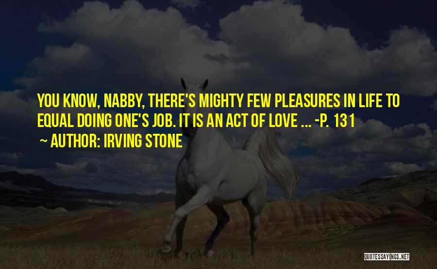 Irving Stone Quotes: You Know, Nabby, There's Mighty Few Pleasures In Life To Equal Doing One's Job. It Is An Act Of Love