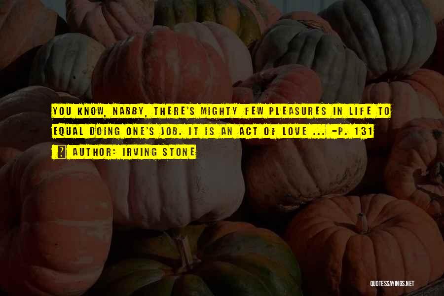 Irving Stone Quotes: You Know, Nabby, There's Mighty Few Pleasures In Life To Equal Doing One's Job. It Is An Act Of Love
