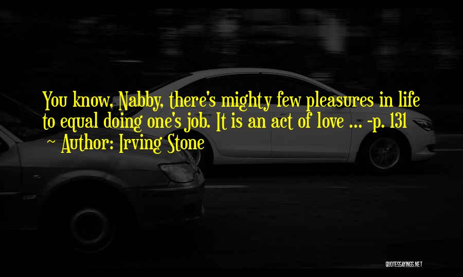 Irving Stone Quotes: You Know, Nabby, There's Mighty Few Pleasures In Life To Equal Doing One's Job. It Is An Act Of Love