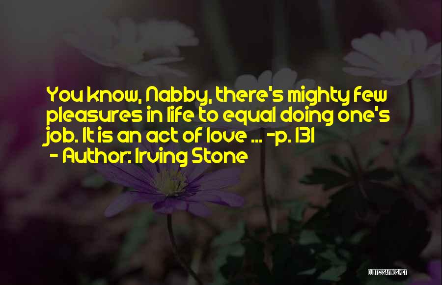 Irving Stone Quotes: You Know, Nabby, There's Mighty Few Pleasures In Life To Equal Doing One's Job. It Is An Act Of Love