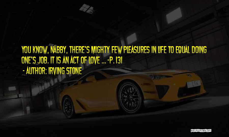 Irving Stone Quotes: You Know, Nabby, There's Mighty Few Pleasures In Life To Equal Doing One's Job. It Is An Act Of Love