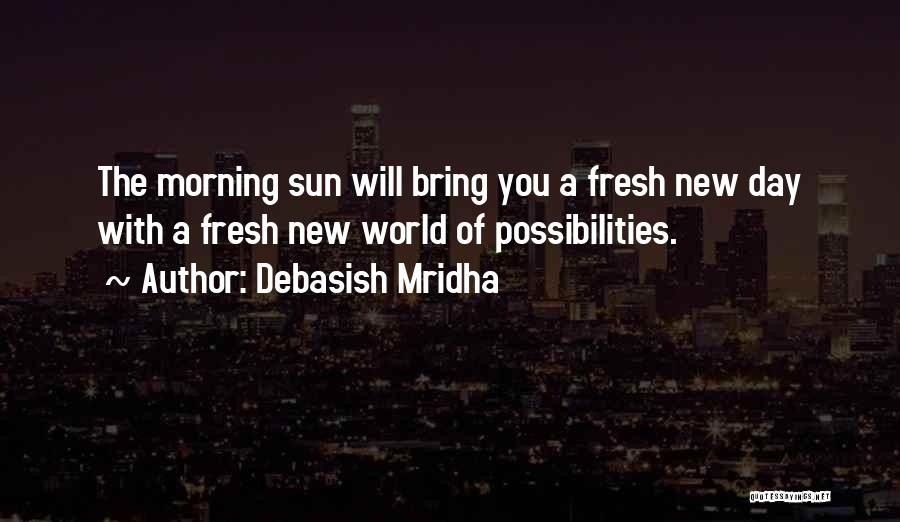 Debasish Mridha Quotes: The Morning Sun Will Bring You A Fresh New Day With A Fresh New World Of Possibilities.