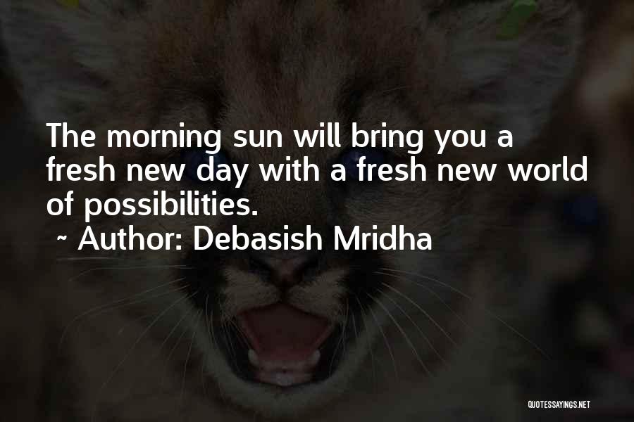 Debasish Mridha Quotes: The Morning Sun Will Bring You A Fresh New Day With A Fresh New World Of Possibilities.