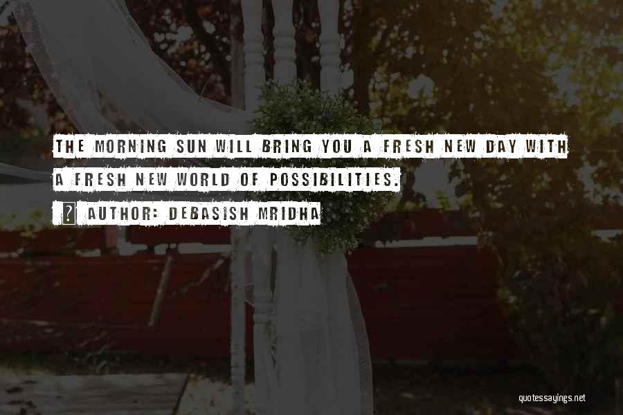 Debasish Mridha Quotes: The Morning Sun Will Bring You A Fresh New Day With A Fresh New World Of Possibilities.