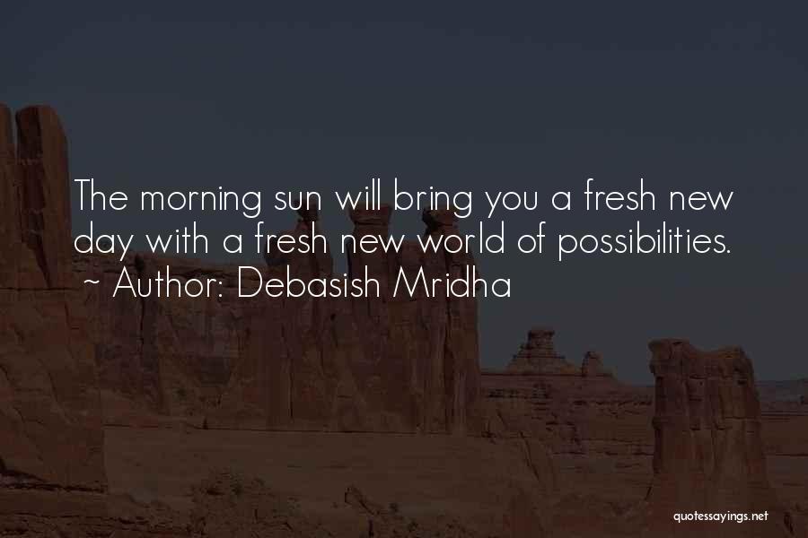 Debasish Mridha Quotes: The Morning Sun Will Bring You A Fresh New Day With A Fresh New World Of Possibilities.