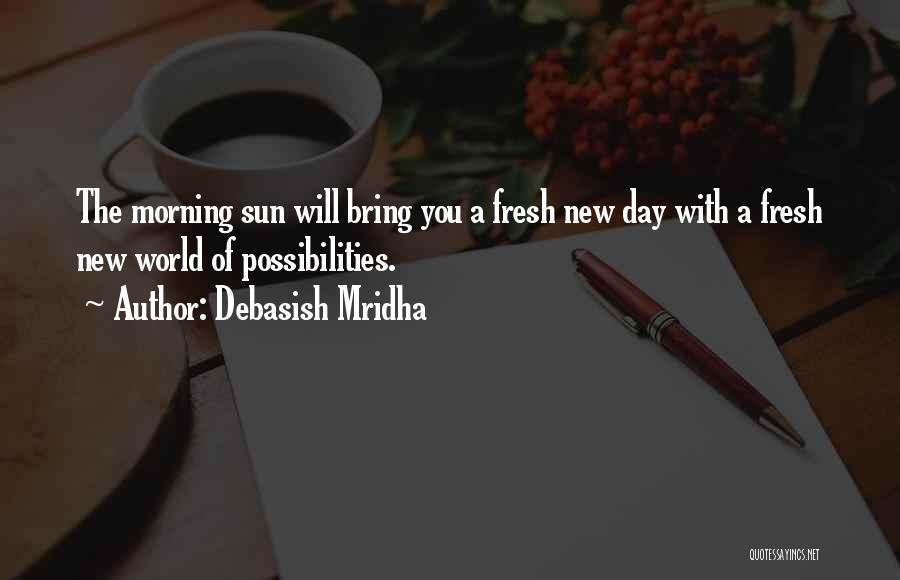 Debasish Mridha Quotes: The Morning Sun Will Bring You A Fresh New Day With A Fresh New World Of Possibilities.