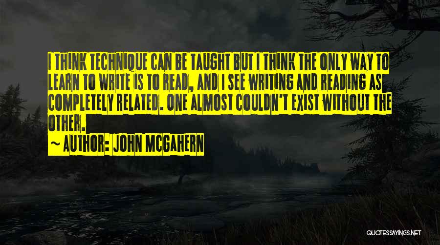 John McGahern Quotes: I Think Technique Can Be Taught But I Think The Only Way To Learn To Write Is To Read, And