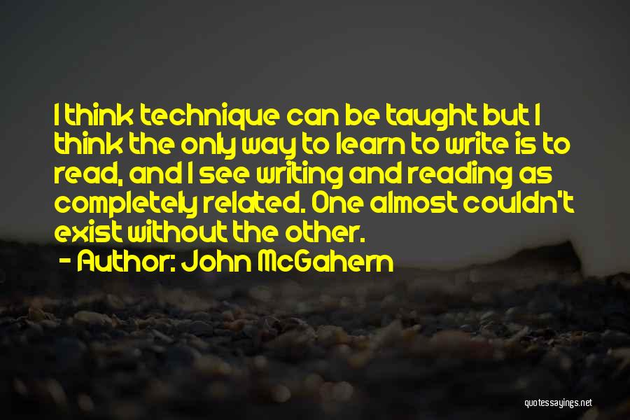 John McGahern Quotes: I Think Technique Can Be Taught But I Think The Only Way To Learn To Write Is To Read, And