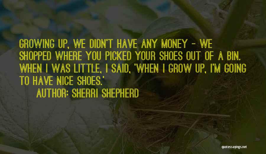 Sherri Shepherd Quotes: Growing Up, We Didn't Have Any Money - We Shopped Where You Picked Your Shoes Out Of A Bin. When