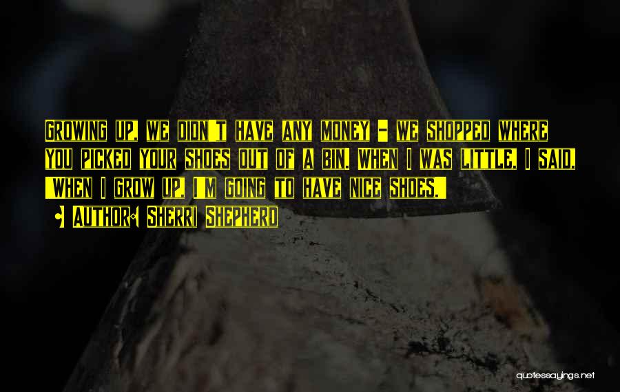 Sherri Shepherd Quotes: Growing Up, We Didn't Have Any Money - We Shopped Where You Picked Your Shoes Out Of A Bin. When