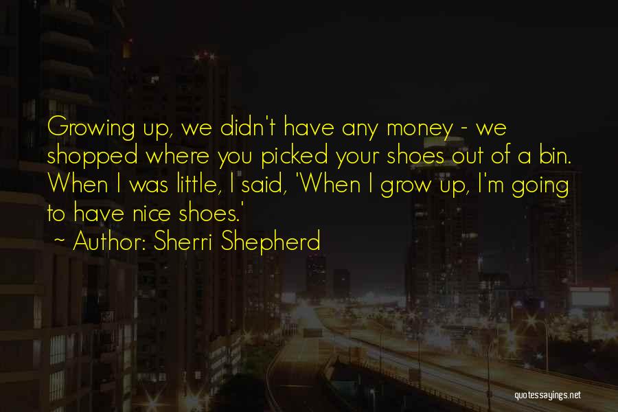 Sherri Shepherd Quotes: Growing Up, We Didn't Have Any Money - We Shopped Where You Picked Your Shoes Out Of A Bin. When