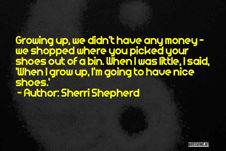 Sherri Shepherd Quotes: Growing Up, We Didn't Have Any Money - We Shopped Where You Picked Your Shoes Out Of A Bin. When