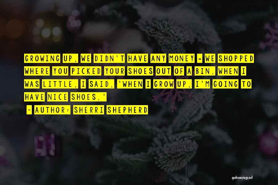 Sherri Shepherd Quotes: Growing Up, We Didn't Have Any Money - We Shopped Where You Picked Your Shoes Out Of A Bin. When