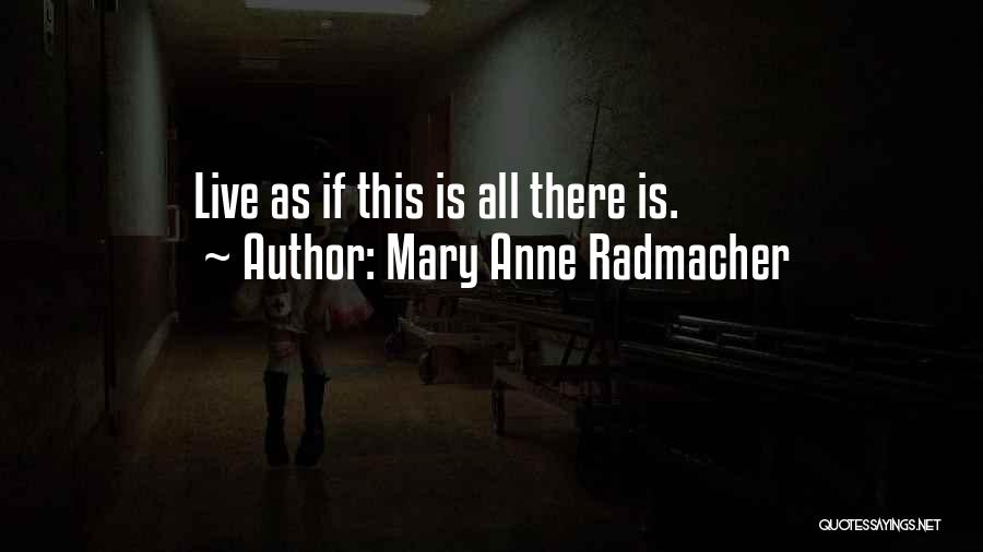 Mary Anne Radmacher Quotes: Live As If This Is All There Is.