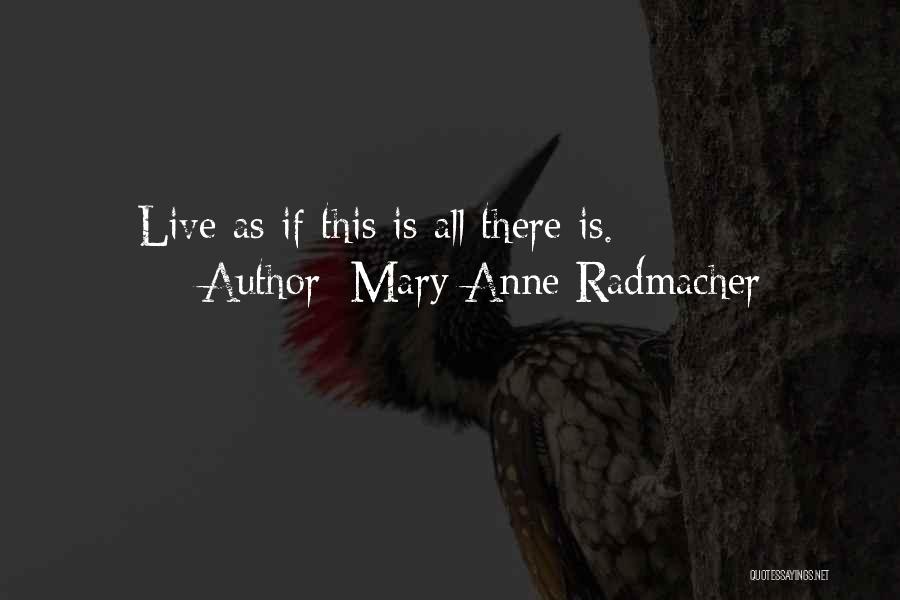 Mary Anne Radmacher Quotes: Live As If This Is All There Is.