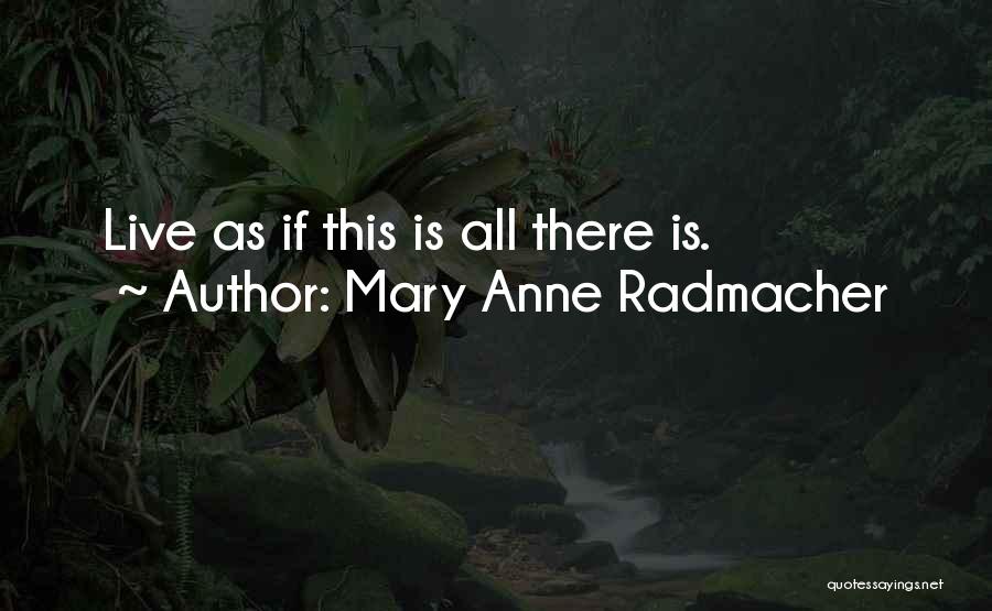 Mary Anne Radmacher Quotes: Live As If This Is All There Is.