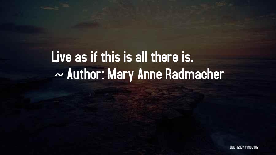 Mary Anne Radmacher Quotes: Live As If This Is All There Is.