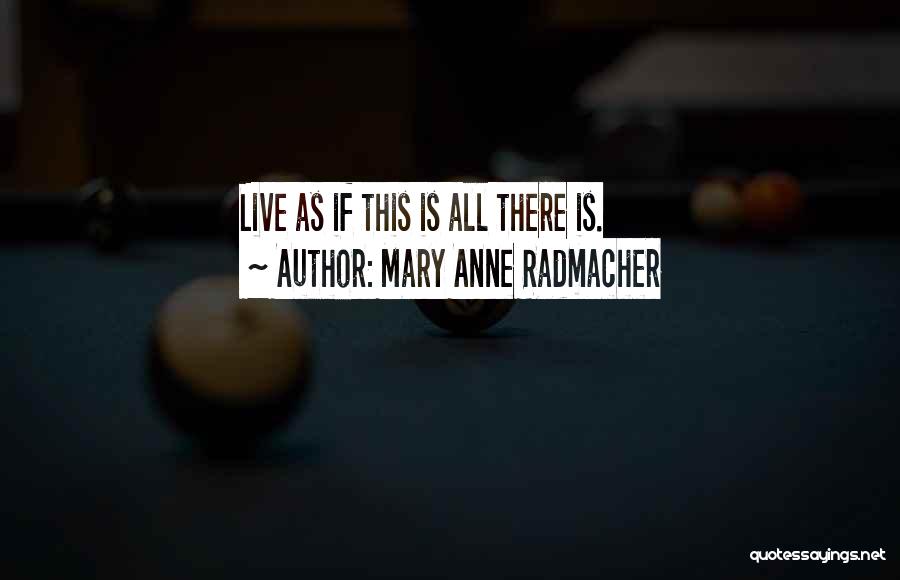 Mary Anne Radmacher Quotes: Live As If This Is All There Is.