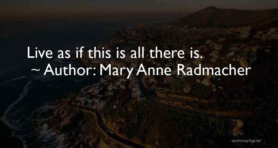 Mary Anne Radmacher Quotes: Live As If This Is All There Is.