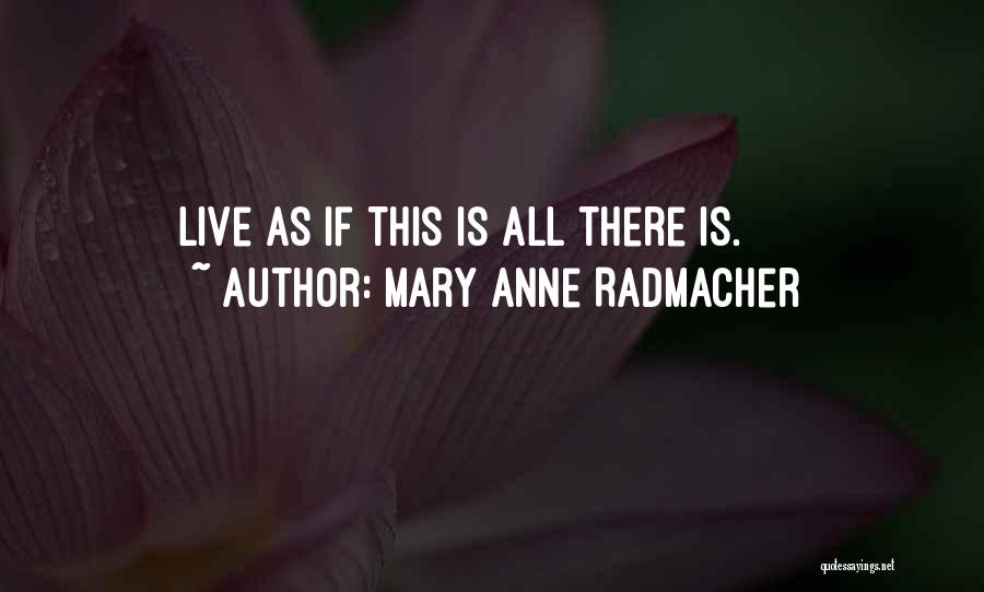 Mary Anne Radmacher Quotes: Live As If This Is All There Is.