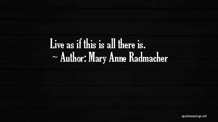 Mary Anne Radmacher Quotes: Live As If This Is All There Is.