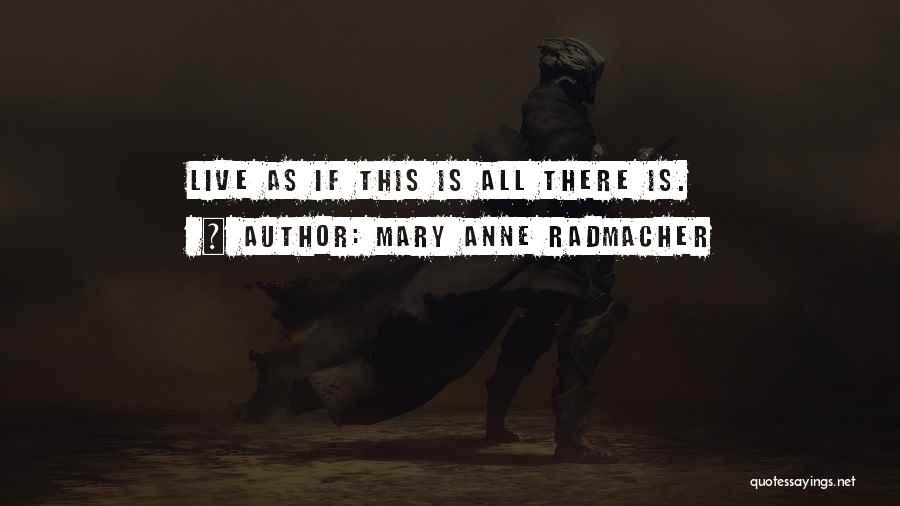 Mary Anne Radmacher Quotes: Live As If This Is All There Is.