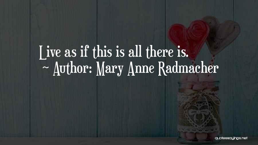 Mary Anne Radmacher Quotes: Live As If This Is All There Is.