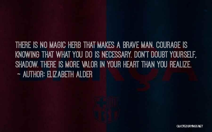 Elizabeth Alder Quotes: There Is No Magic Herb That Makes A Brave Man. Courage Is Knowing That What You Do Is Necessary. Don't