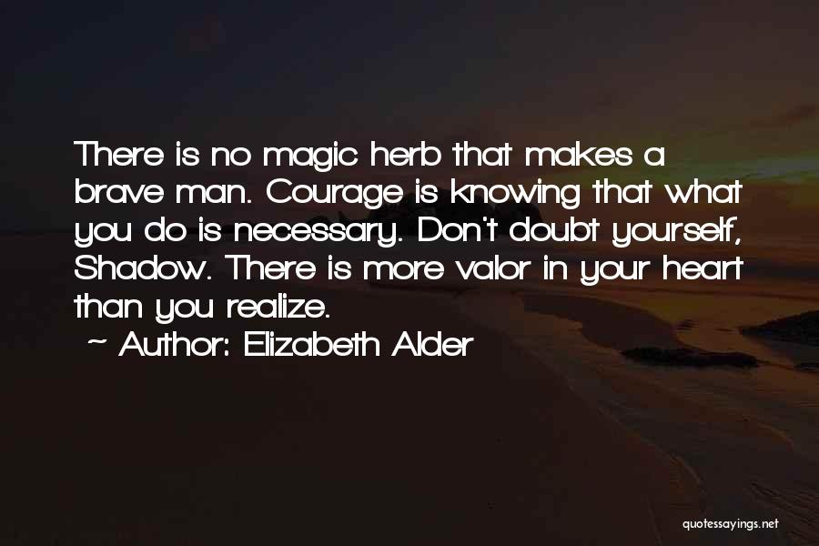 Elizabeth Alder Quotes: There Is No Magic Herb That Makes A Brave Man. Courage Is Knowing That What You Do Is Necessary. Don't