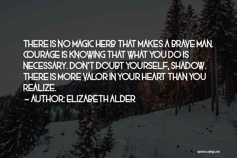 Elizabeth Alder Quotes: There Is No Magic Herb That Makes A Brave Man. Courage Is Knowing That What You Do Is Necessary. Don't