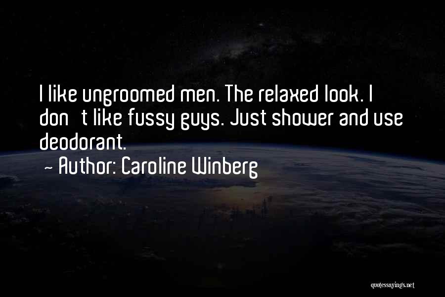 Caroline Winberg Quotes: I Like Ungroomed Men. The Relaxed Look. I Don't Like Fussy Guys. Just Shower And Use Deodorant.