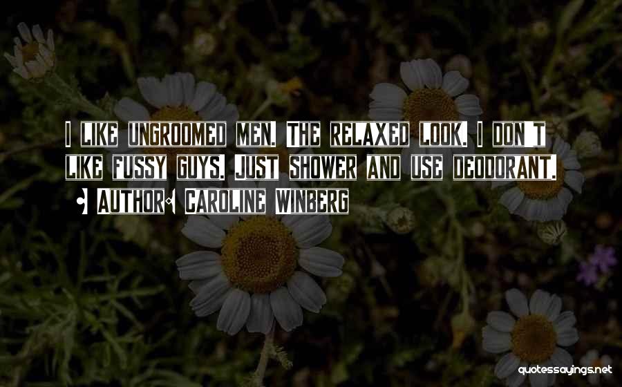 Caroline Winberg Quotes: I Like Ungroomed Men. The Relaxed Look. I Don't Like Fussy Guys. Just Shower And Use Deodorant.