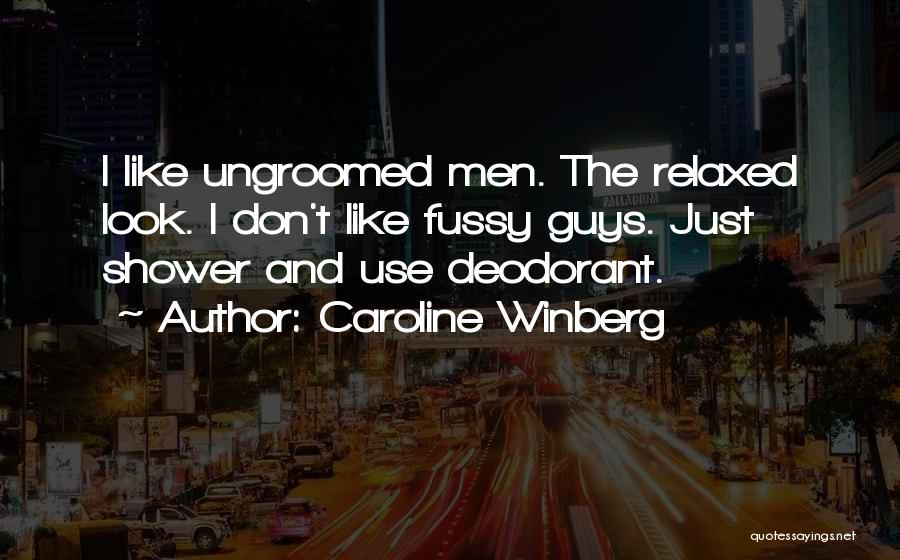 Caroline Winberg Quotes: I Like Ungroomed Men. The Relaxed Look. I Don't Like Fussy Guys. Just Shower And Use Deodorant.