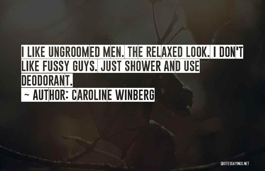 Caroline Winberg Quotes: I Like Ungroomed Men. The Relaxed Look. I Don't Like Fussy Guys. Just Shower And Use Deodorant.